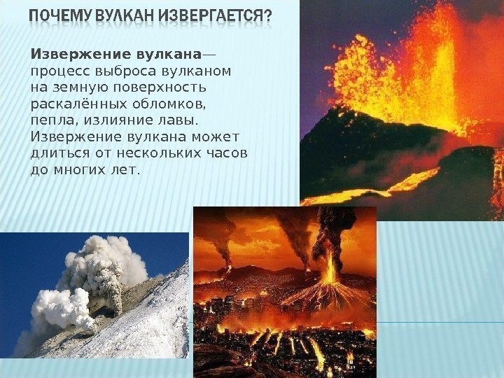 Извержение вулкана — процесс выброса вулканом на земную поверхность раскалённых обломков,  пепла, излияние