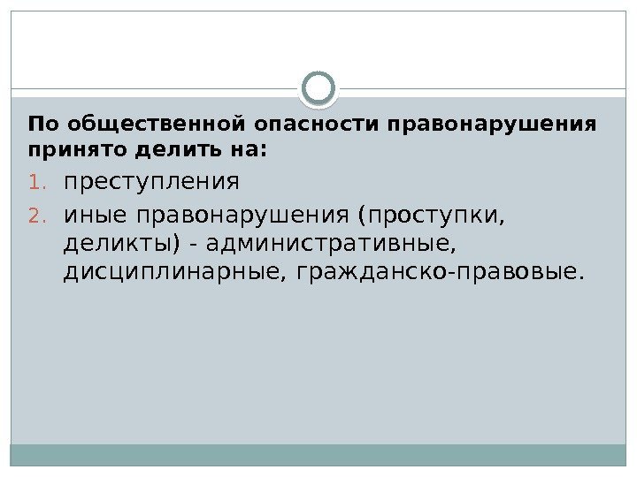 По общественной опасности правонарушения принято делить на:  1. преступления 2. иные правонарушения (проступки,