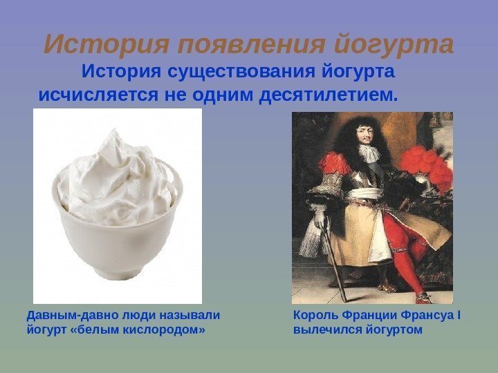 История появления йогурта   История существования йогурта исчисляется не одним десятилетием.  