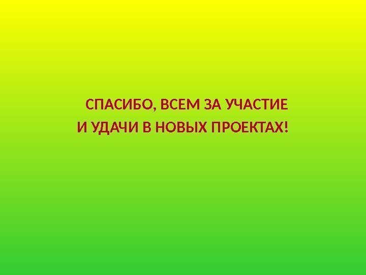   СПАСИБО, ВСЕМ ЗА УЧАСТИЕ И УДАЧИ В НОВЫХ ПРОЕКТАХ! 