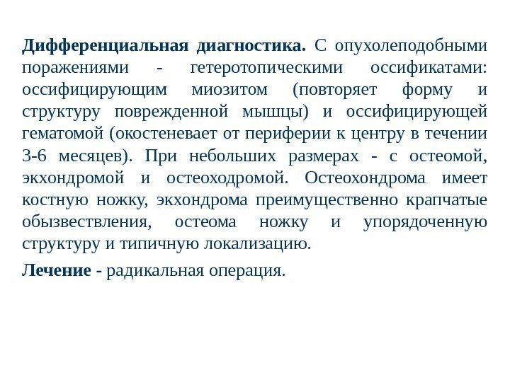 Дифференциальная диагностика.  С опухолеподобными поражениями - гетеротопическими оссификатами:  оссифицирующим миозитом (повторяет форму