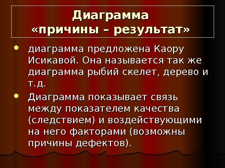   Диаграмма  «причины – результат» диаграмма предложена Каору Исикавой. Она называется так