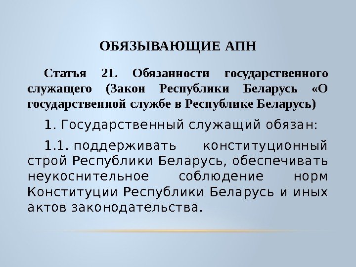 ОБЯЗЫВАЮЩИЕ АПН Статья 21.  Обязанности государственного служащего (Закон Республики Беларусь  «О государственной