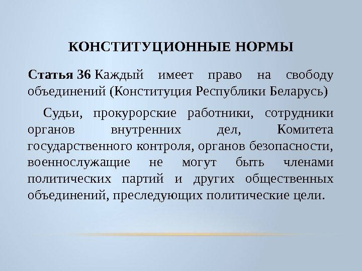 КОНСТИТУЦИОННЫЕ НОРМЫ Статья 36 Каждый имеет право на свободу объединений (Конституция Республики Беларусь) Судьи,