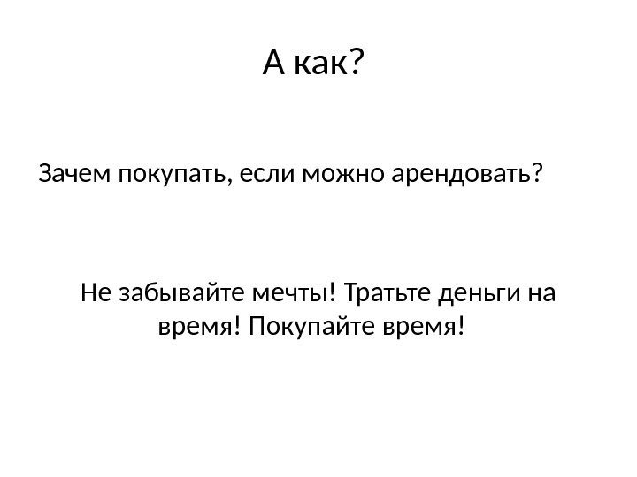 А как?  Зачем покупать, если можно арендовать? Не забывайте мечты! Тратьте деньги на