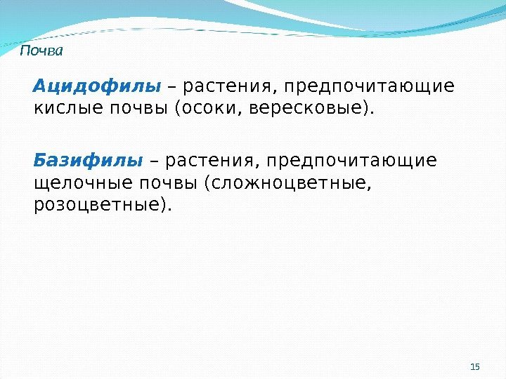 15 Ацидофилы – растения, предпочитающие кислые почвы (осоки, вересковые). Базифилы – растения, предпочитающие щелочные