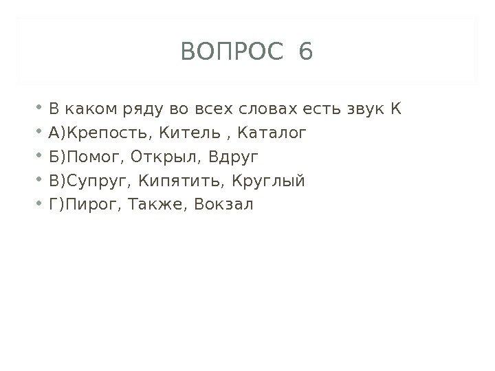 ВОПРОС 6 • В каком ряду во всех словах есть звук К • А)Крепость,