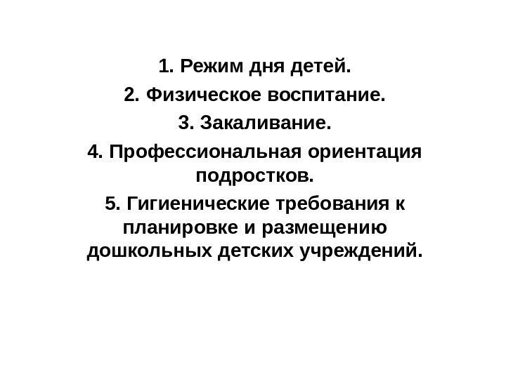   1. Режим дня детей. 2. Физическое воспитание. 3. Закаливание. 4. Профессиональная ориентация