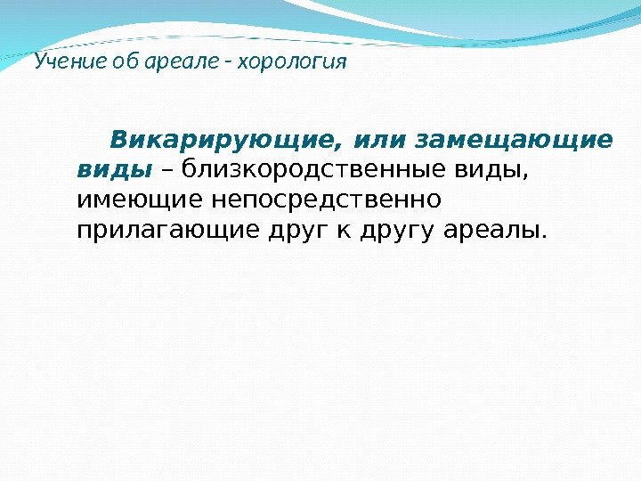 Викарирующие, или замещающие виды – близкородственные виды,  имеющие непосредственно прилагающие друг к другу