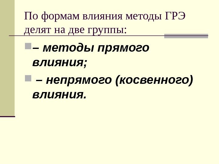   По формам влияния методы ГРЭ делят на две группы:  – методы