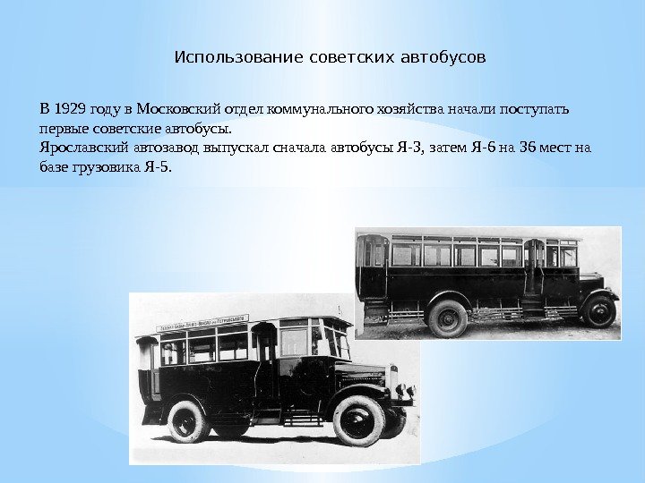 Использование советских автобусов В 1929 годув. Московскийотделкоммунальногохозяйстваначалипоступать первыесоветскиеавтобусы. Ярославскийавтозаводвыпускалсначалаавтобусы. Я-3, затем. Я-6 на 36