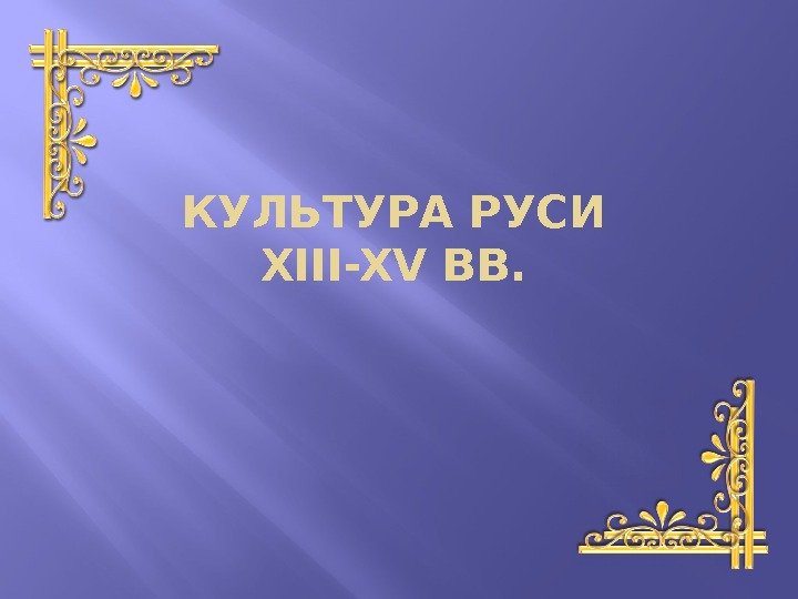 КУЛЬТУРА РУСИ XIII-XV ВВ. 