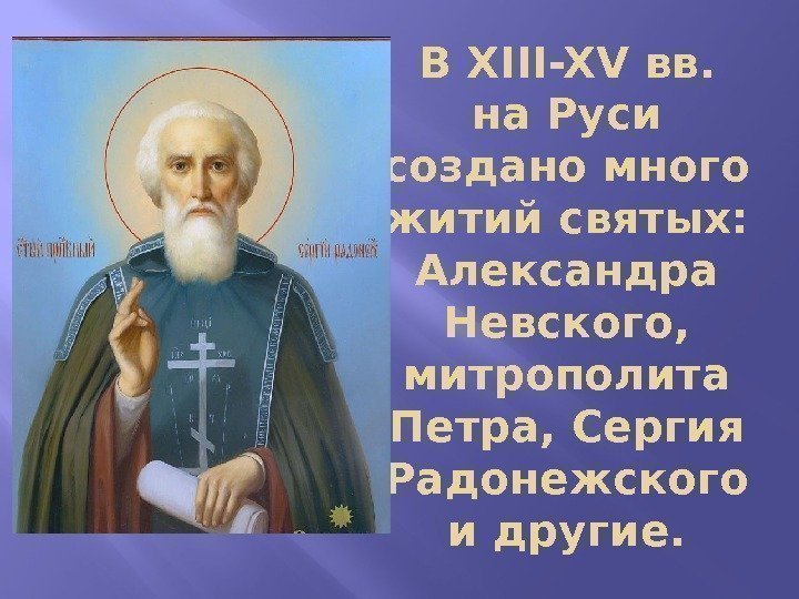 В XIII-XV вв.  на Руси создано много житий святых:  Александра Невского, 