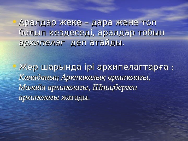   • Аралдар жеке – дара және топ болып кездеседі, аралдар тобын архипелаг