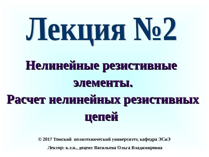 Нелинейные резистивные элементы. Расчет нелинейных резистивных цепей  © 20 17 Томский политехнический университет,