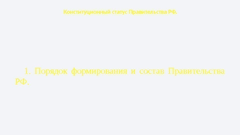 Конституционный статус Правительства РФ. 1.  Порядок формирования и состав Правительства РФ.  