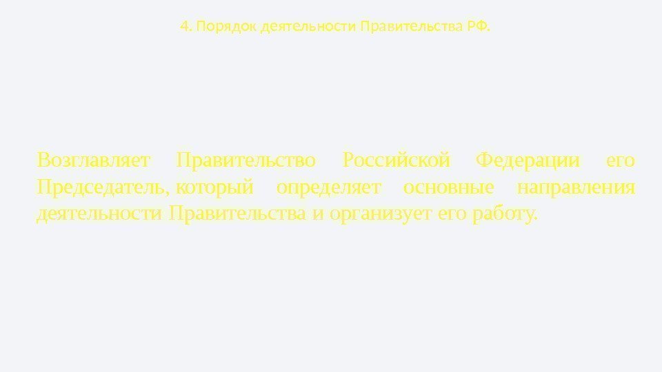 4. Порядок деятельности Правительства РФ. Возглавляет Правительство Российской Федерации его Председатель ,  который