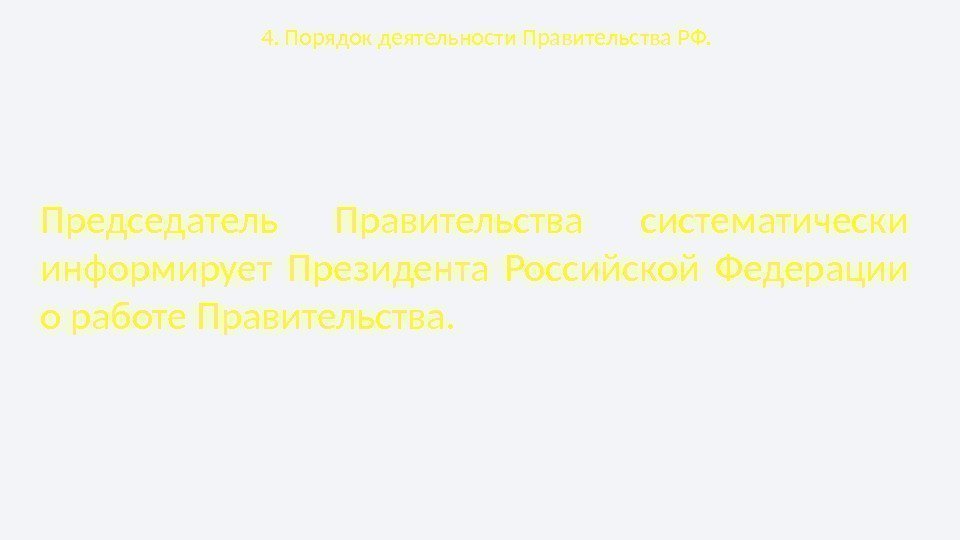 4. Порядок деятельности Правительства РФ. Председатель Правительства систематически информирует Президента Российской Федерации о работе