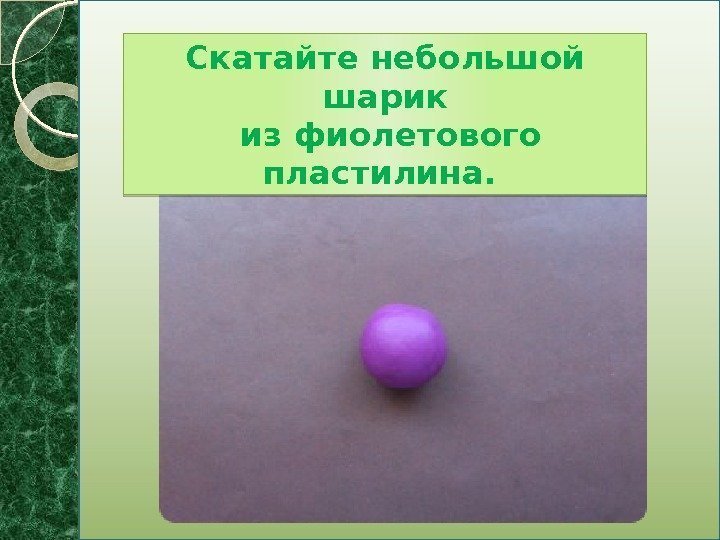 Скатайте небольшой шарик  из фиолетового пластилина.   0 F 15 06 04