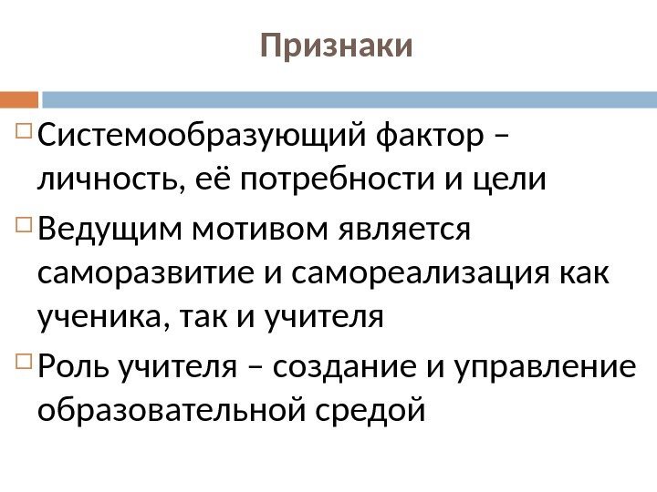 Признаки Системообразующий фактор – личность, её потребности и цели Ведущим мотивом является саморазвитие и