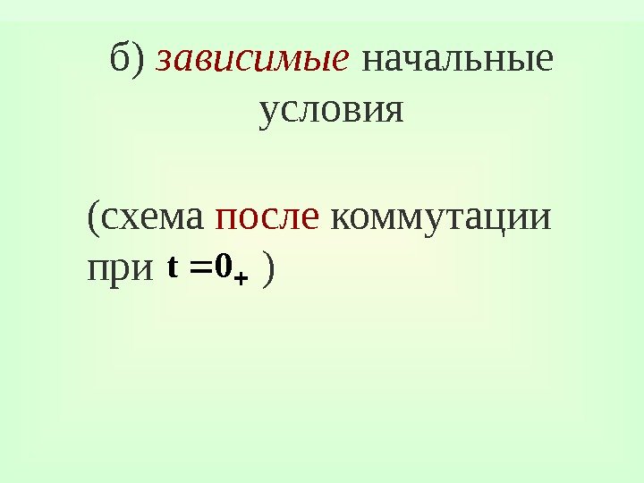 б) зависимые начальные условия (схема после коммутации при  ) 0 t 