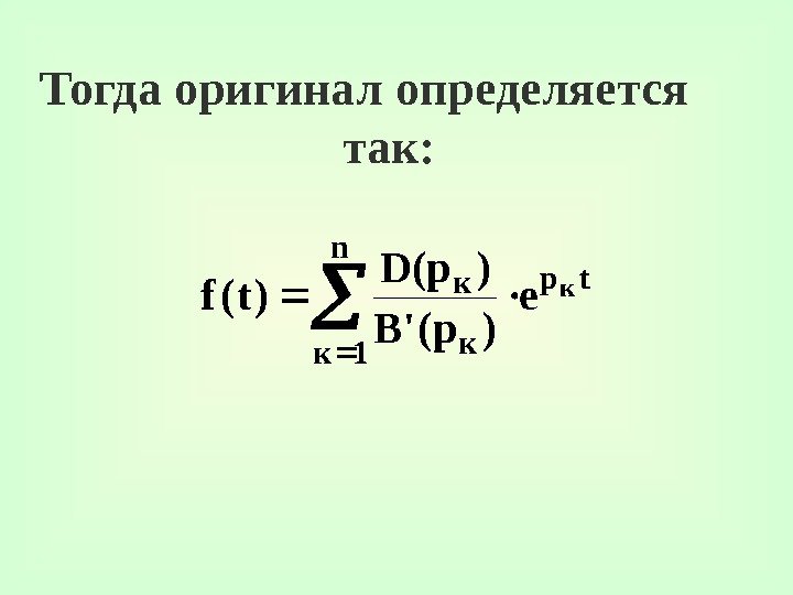 Тогда оригинал определяется так: tp n 1 кк кк e )p('B )p(D )t(f 