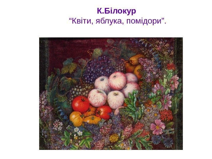  К. Білокур  “Квіти, яблука, помідори”. 