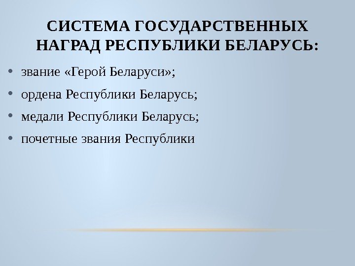 СИСТЕМА ГОСУДАРСТВЕННЫХ НАГРАД РЕСПУБЛИКИ БЕЛАРУСЬ:  • звание «Герой Беларуси» ;  • ордена