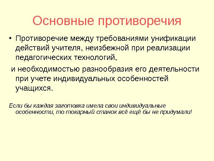 Основные противоречия • Противоречие между требованиями унификации действий учителя, неизбежной при реализации педагогических технологий,