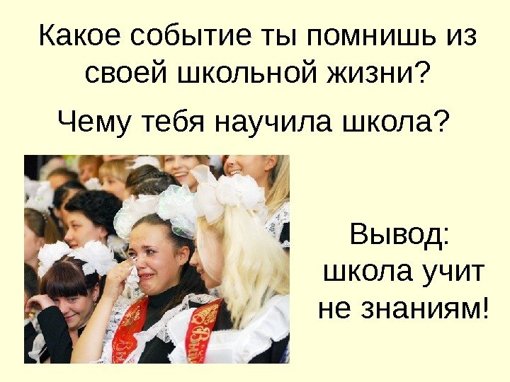 Какое событие ты помнишь из своей школьной жизни? Чему тебя научила школа? Вывод: 