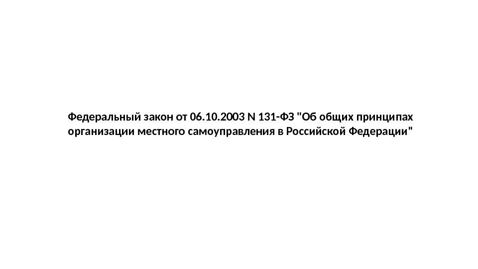 Федеральный закон от 06. 10. 2003 N 131 -ФЗ Об общих принципах организации местного