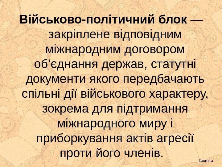 Військово-політичний блок — закріплене відповідним міжнародним договором об’єднання держав, статутні документи якого передбачають спільні