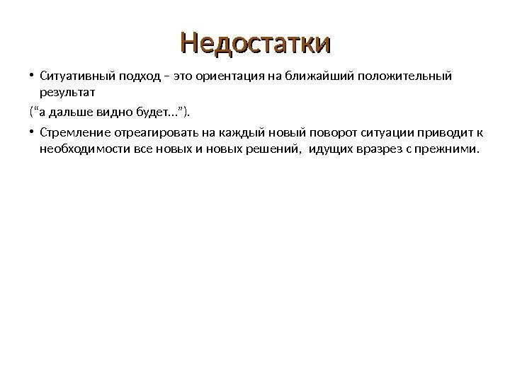 Недостатки • Ситуативный подход – это ориентация на ближайший положительный результат (“а дальше видно