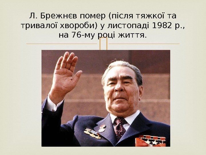 Л. Брежнєв помер (після тяжкої та тривалої хвороби) у листопаді 1982 р. , 