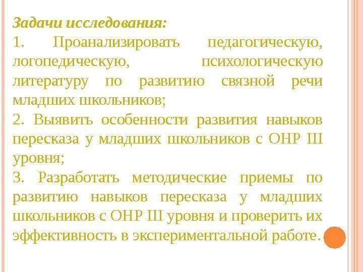 Задачи исследования:  1.  Проанализировать педагогическую,  логопедическую,  психологическую литературу по развитию