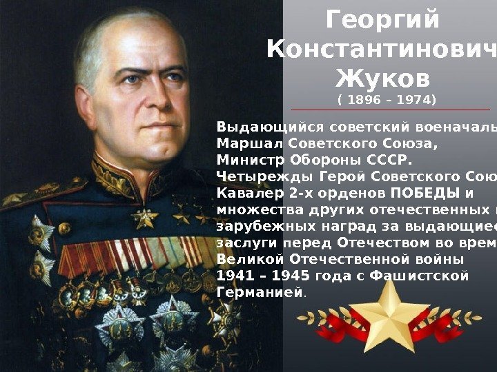 Георгий Константинович Жуков ( 1896 – 1974) Выдающийся советский военачальник,  Маршал Советского Союза,