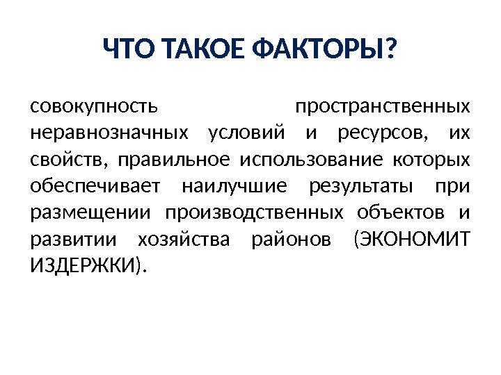 ЧТО ТАКОЕ ФАКТОРЫ? совокупность пространственных неравнозначных условий и ресурсов,  их свойств,  правильное