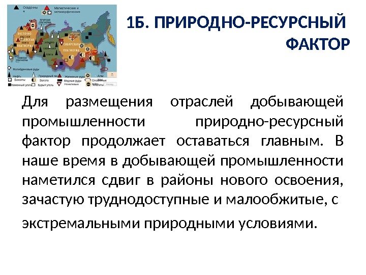 1 Б. ПРИРОДНО-РЕСУРСНЫЙ ФАКТОР Для размещения отраслей добывающей промышленности природно-ресурсный фактор продолжает оставаться главным.