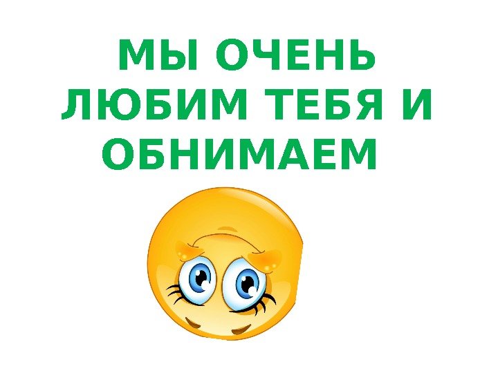 МЫ ОЧЕНЬ ЛЮБИМ ТЕБЯ И ОБНИМАЕМ 