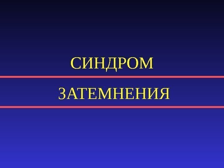 СИНДРОМ  ЗАТЕМНЕНИЯ 