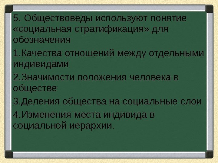 5. Обществоведы используют понятие  «социальная стратификация» для обозначения 1. Качества отношений между отдельными