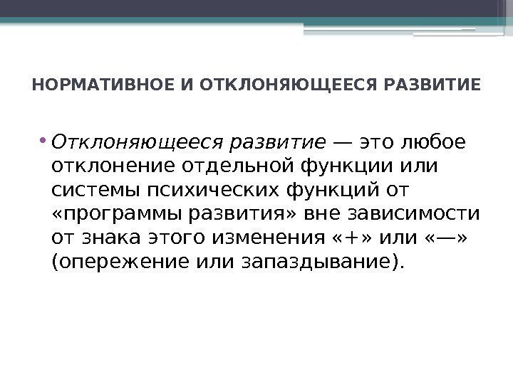 НОРМАТИВНОЕ И ОТКЛОНЯЮЩЕЕСЯ РАЗВИТИЕ • Отклоняющееся развитие — это любое отклонение отдельной функции или