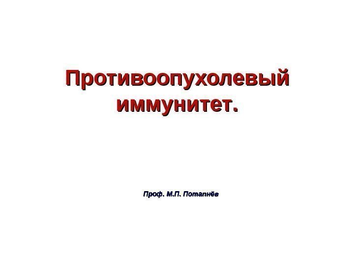 Противоопухолевый иммунитет. . Проф. М. П. Потапнёв 