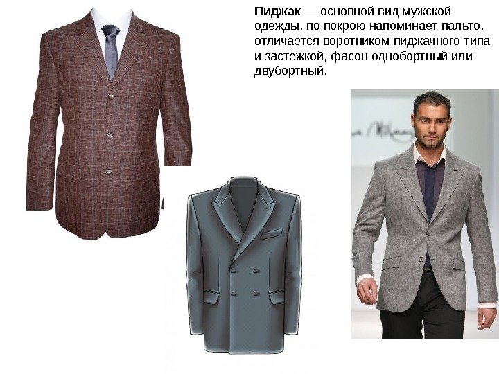 Пиджак — основной вид мужской одежды, по покрою напоминает пальто,  отличается воротником пиджачного
