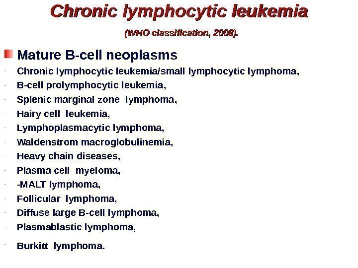 Chronic lymphocytic leukemia  (WHO classification, 2008). Mature B-cell neoplasms - Chronic lymphocytic leukemia/small
