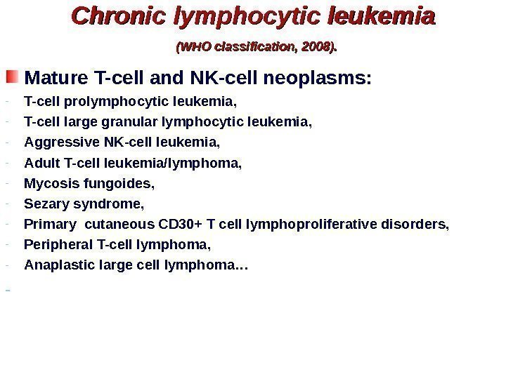 Chronic lymphocytic leukemia  (WHO classification, 2008). Mature T-cell and NK-cell neoplasms: - T-cell