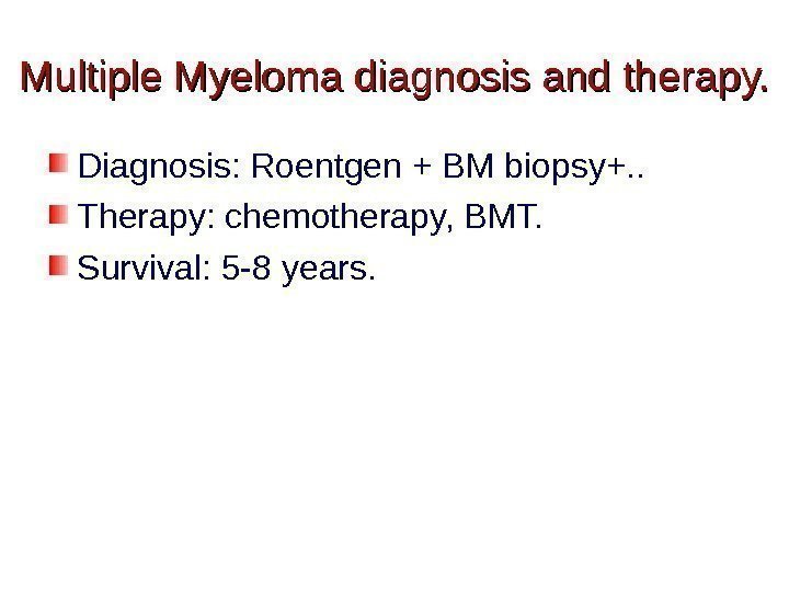 Multiple Myeloma diagnosis and therapy. Diagnosis: Roentgen + BM biopsy+. . Therapy: chemotherapy, BMT.