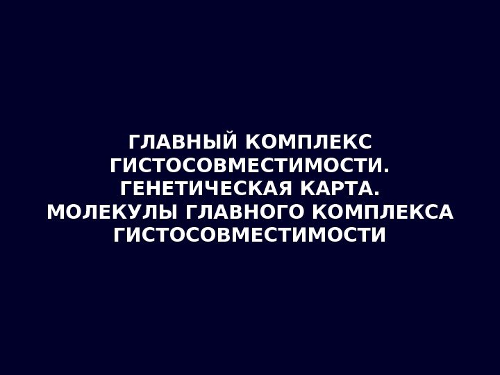 ГЛАВНЫЙ КОМПЛЕКС ГИСТОСОВМЕСТИМОСТИ. ГЕНЕТИЧЕСКАЯ КАРТА. МОЛЕКУЛЫ ГЛАВНОГО КОМПЛЕКСА ГИСТОСОВМЕСТИМОСТИ 