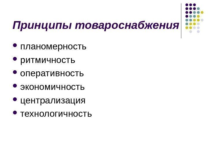 Принципы товароснабжения  планомерность  ритмичность оперативность экономичность  централизация  технологичность 