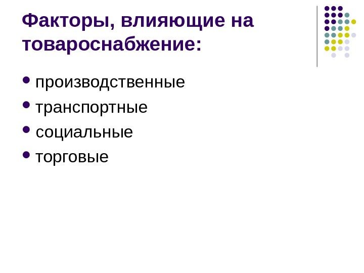 Факторы, влияющие на товароснабжение:  производственные транспортные  социальные торговые 